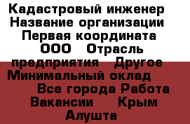 Кадастровый инженер › Название организации ­ Первая координата, ООО › Отрасль предприятия ­ Другое › Минимальный оклад ­ 20 000 - Все города Работа » Вакансии   . Крым,Алушта